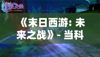 《末日西游: 未来之战》- 当科技与古典神话交织，揭开新纪元的序幕